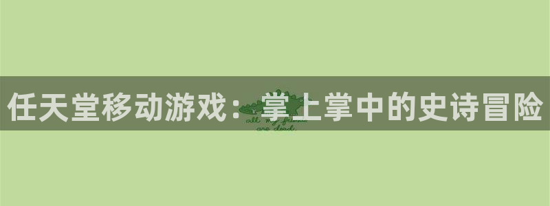 新城平台登录入口官网首页查询：任天堂移动游戏：掌上掌中的史诗冒险