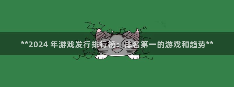 新城平台线路登录不上去怎么回事呀：**2024 年游戏发行排行榜：排名第一的游戏和趋势**