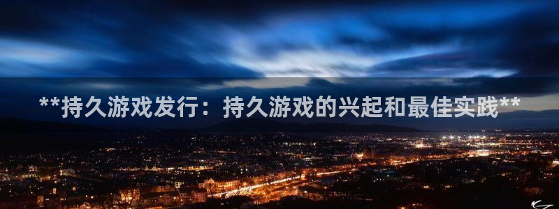 新城平台线路登录不上去：**持久游戏发行：持久游戏的兴起和最佳实践**