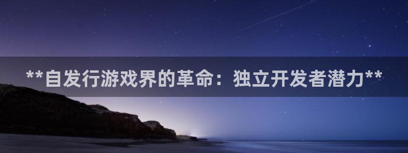新城平台进.新城平台.稳定风险提示：**自发行游戏界的革命：独立开发者潜力**