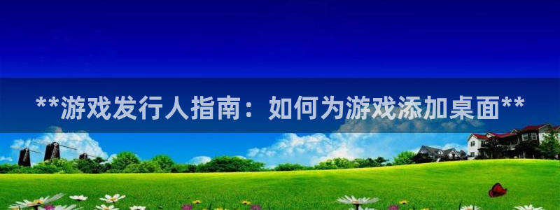 新城平台注册资金多少亿：**游戏发行人指南：如何为游戏添加桌面**
