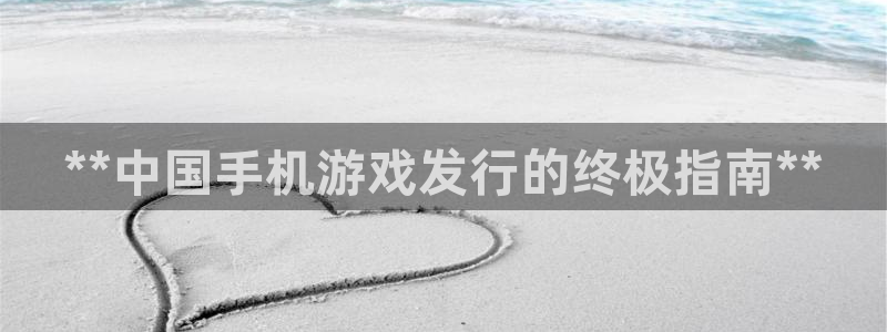 新城平台注册流程视频：**中国手机游戏发行的终极指南**