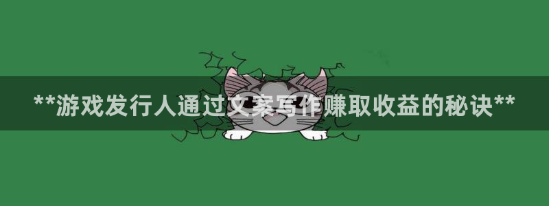 新城平台线路登录不上去怎么回事呢：**游戏发行人通过文案写作赚取收益的秘诀**