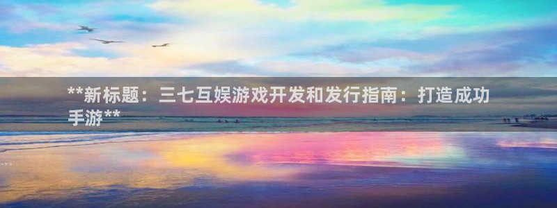 新城平台房7O777：**新标题：三七互娱游戏开发和发行指南：打造成功
手游**