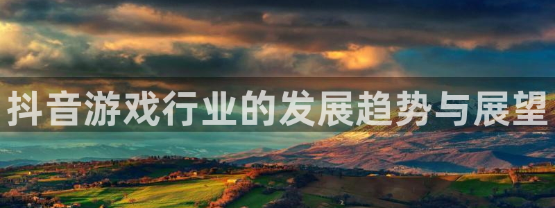 新城平台注册流程及费用：抖音游戏行业的发展趋势与展望